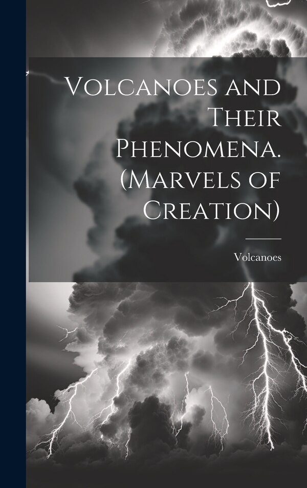 Volcanoes and Their Phenomena. (Marvels of Creation), Hardcover | Indigo Chapters