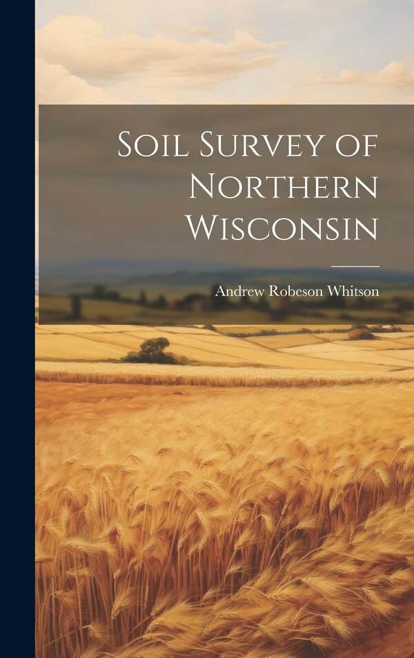 Soil Survey of Northern Wisconsin by Andrew Robeson Whitson, Hardcover | Indigo Chapters