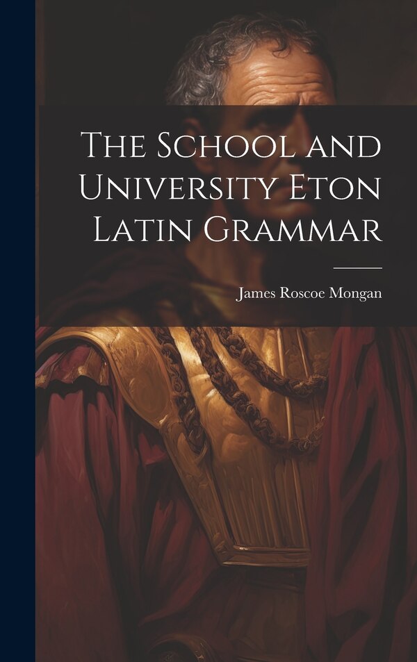 The School and University Eton Latin Grammar by James Roscoe Mongan, Hardcover | Indigo Chapters