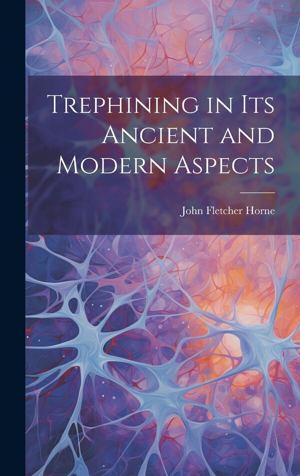 Trephining in Its Ancient and Modern Aspects by John Fletcher Horne, Hardcover | Indigo Chapters