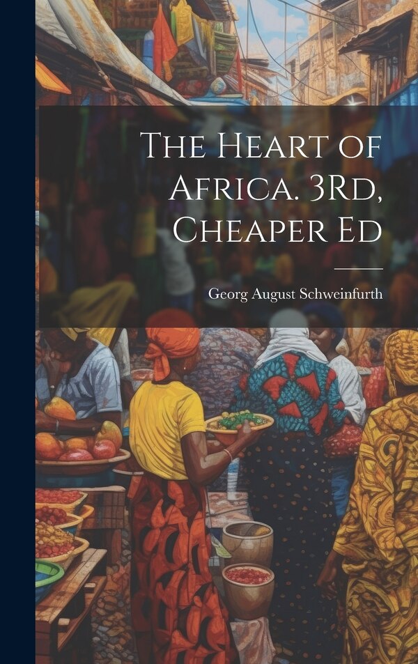 The Heart of Africa. 3Rd Cheaper Ed by Georg August Schweinfurth, Hardcover | Indigo Chapters