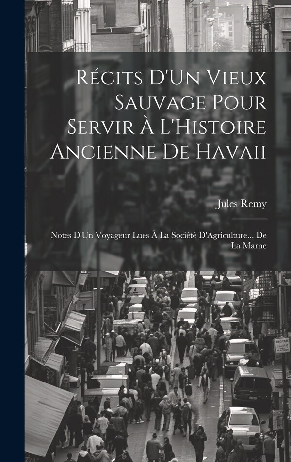 Récits D'Un Vieux Sauvage Pour Servir À L'Histoire Ancienne De Havaii by Jules Remy, Hardcover | Indigo Chapters