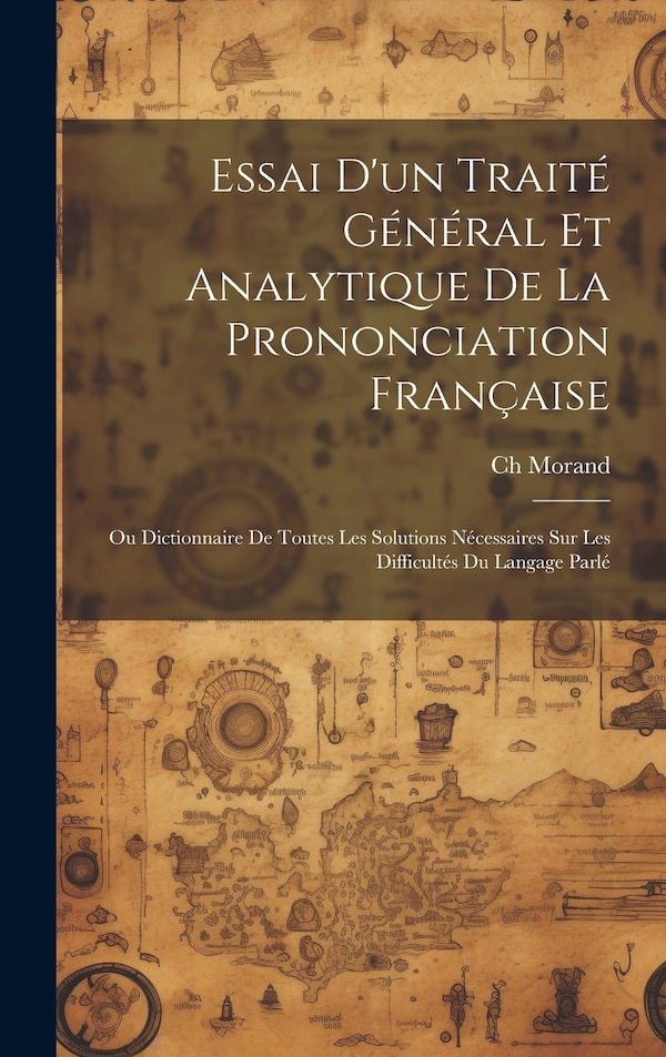 Essai D'un Traité Général Et Analytique De La Prononciation Française by Ch Morand, Hardcover | Indigo Chapters