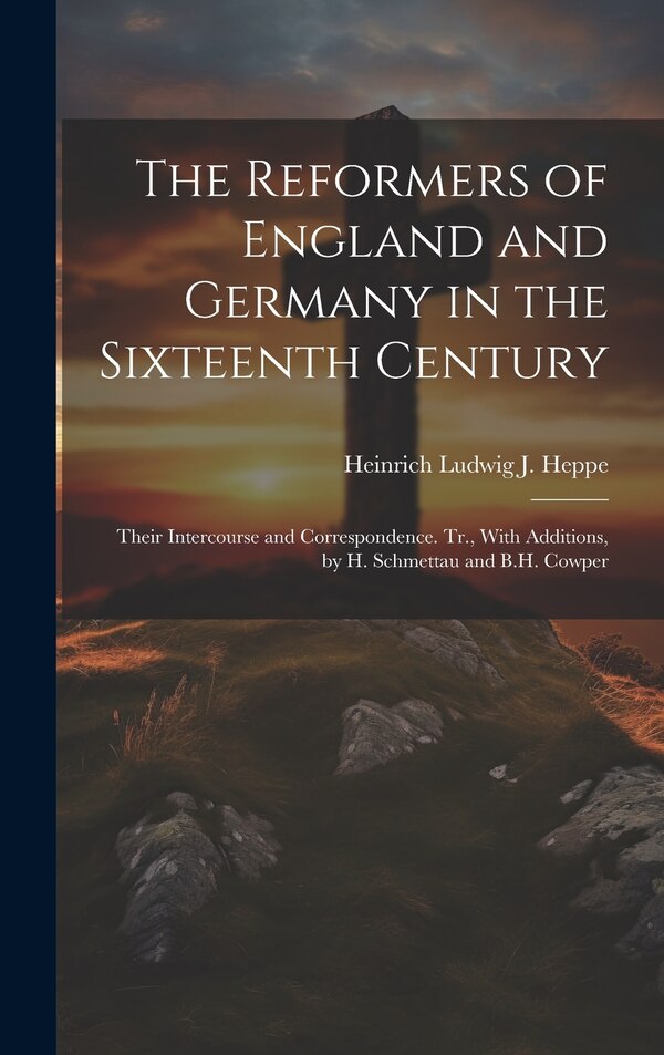 The Reformers of England and Germany in the Sixteenth Century by Heinrich Ludwig J Heppe, Hardcover | Indigo Chapters