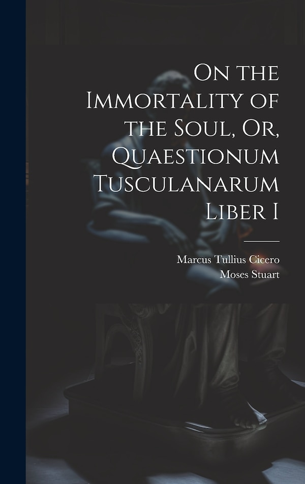 On the Immortality of the Soul Or Quaestionum Tusculanarum Liber I by Marcus Tullius Cicero, Hardcover | Indigo Chapters
