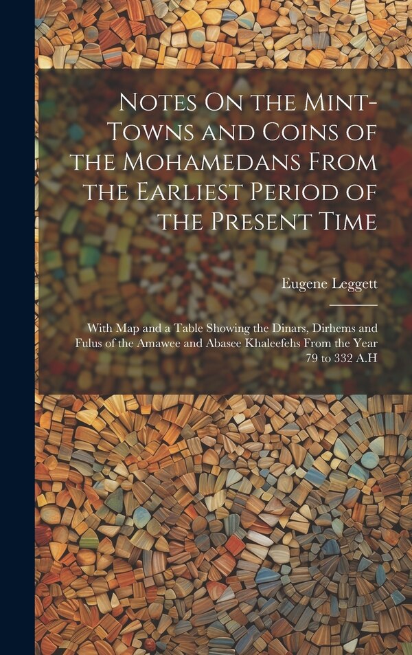Notes On the Mint-Towns and Coins of the Mohamedans From the Earliest Period of the Present Time by Eugene Leggett, Hardcover | Indigo Chapters