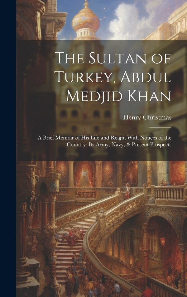 The Sultan of Turkey Abdul Medjid Khan by Henry Christmas, Hardcover | Indigo Chapters