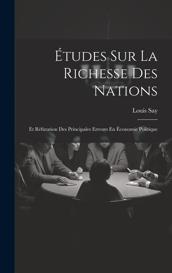 Études Sur La Richesse Des Nations by Louis Say, Hardcover | Indigo Chapters