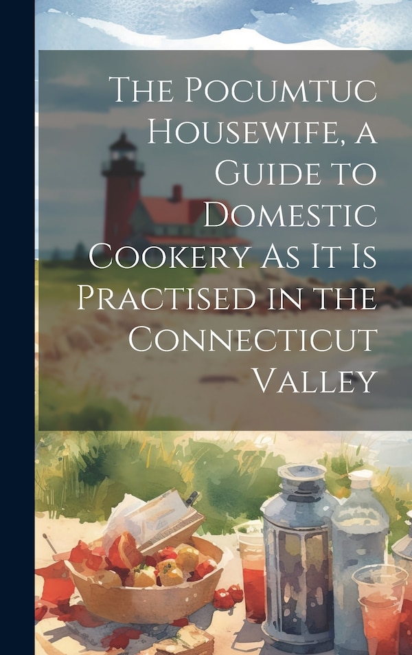 The Pocumtuc Housewife a Guide to Domestic Cookery As It Is Practised in the Connecticut Valley by Anonymous, Hardcover | Indigo Chapters