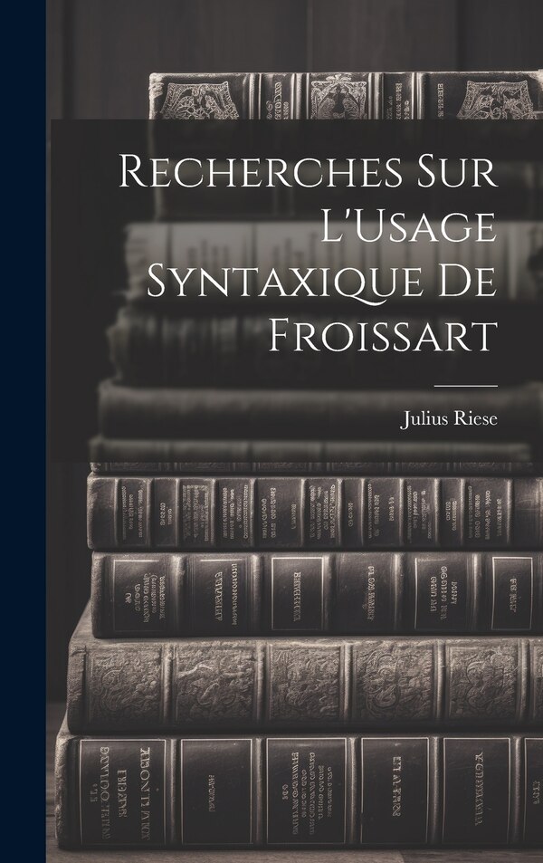 Recherches Sur L'Usage Syntaxique De Froissart by Julius Riese, Hardcover | Indigo Chapters