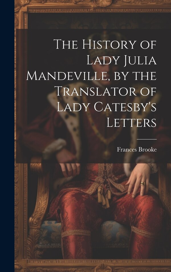 The History of Lady Julia Mandeville by the Translator of Lady Catesby's Letters by Frances Brooke, Hardcover | Indigo Chapters
