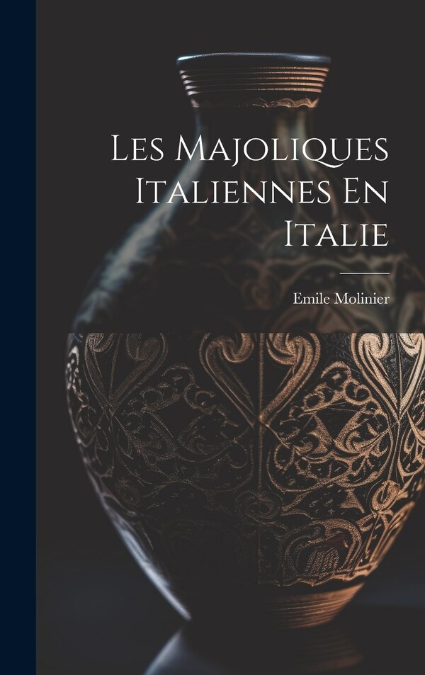 Les Majoliques Italiennes En Italie by Emile Molinier, Hardcover | Indigo Chapters