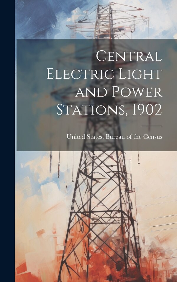 Central Electric Light and Power Stations 1902 by United States Bureau Of The Census, Hardcover | Indigo Chapters