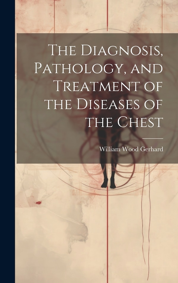The Diagnosis Pathology and Treatment of the Diseases of the Chest by William Wood Gerhard, Hardcover | Indigo Chapters