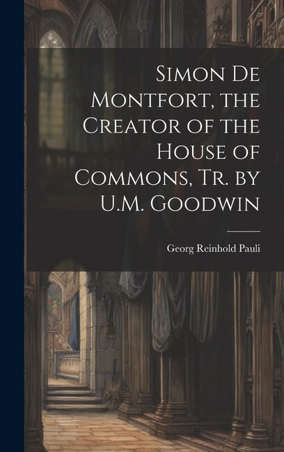 Simon De Montfort the Creator of the House of Commons Tr. by U.M. Goodwin by Georg Reinhold Pauli, Hardcover | Indigo Chapters