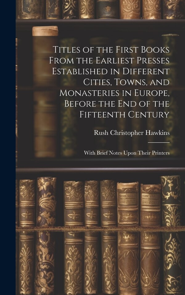 Titles of the First Books From the Earliest Presses Established in Different Cities Towns and Monasteries in Europe Before the End of the