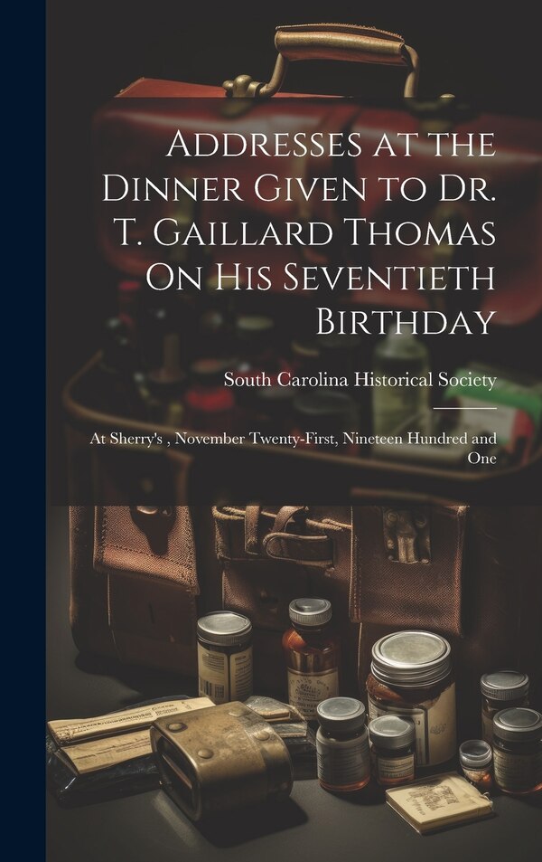 Addresses at the Dinner Given to Dr. T. Gaillard Thomas On His Seventieth Birthday by South Carolina Historical Society, Hardcover | Indigo Chapters