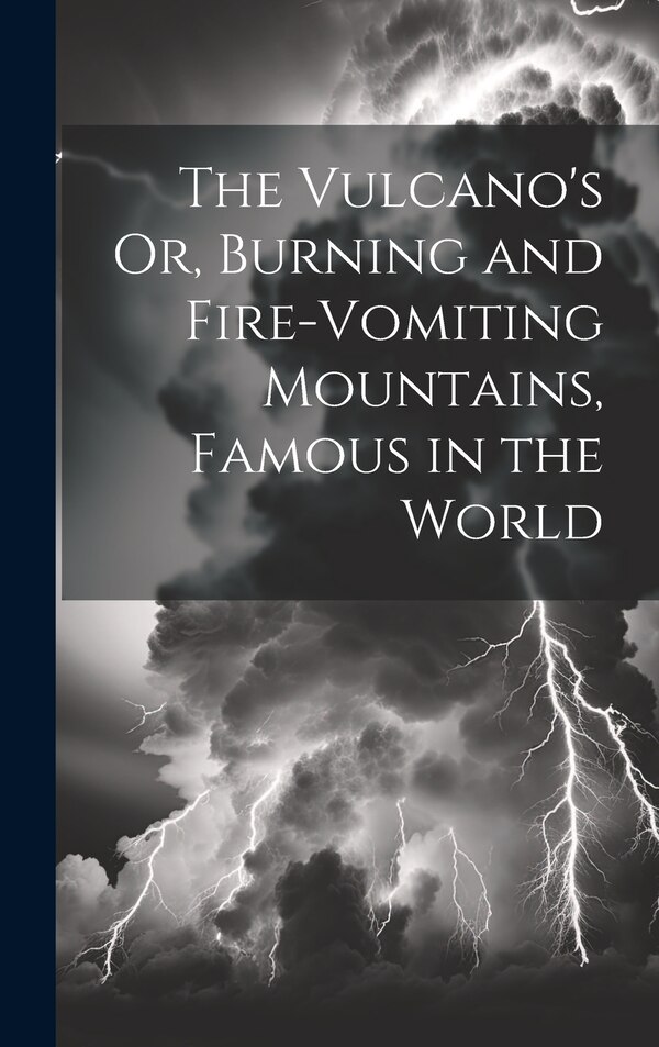 The Vulcano's Or Burning and Fire-Vomiting Mountains Famous in the World by Anonymous, Hardcover | Indigo Chapters