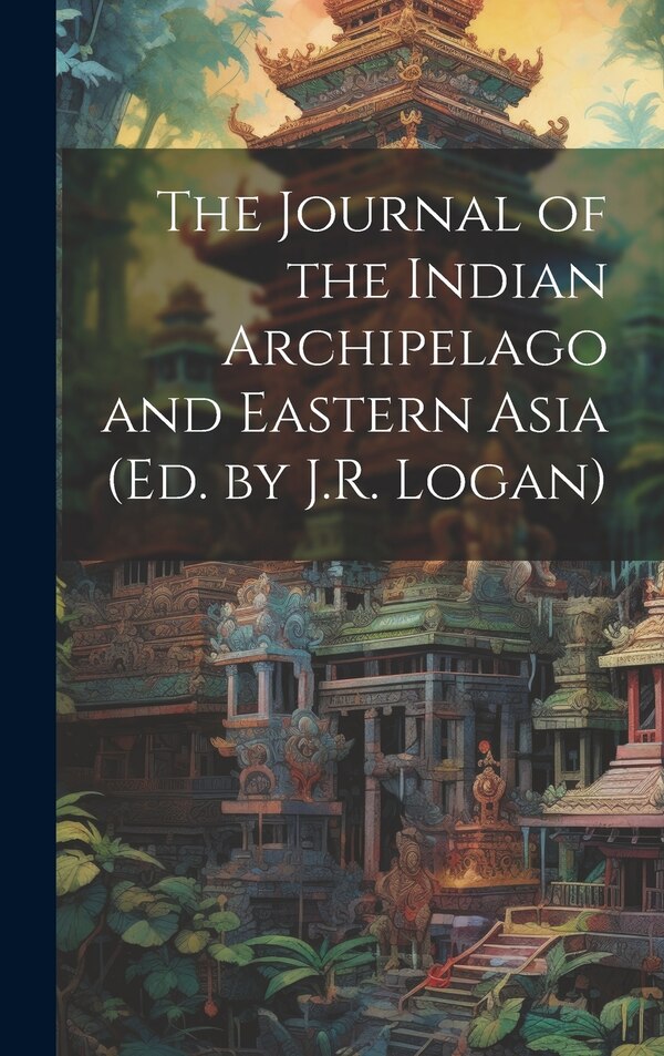 The Journal of the Indian Archipelago and Eastern Asia (Ed. by J.R. Logan) by Anonymous, Hardcover | Indigo Chapters