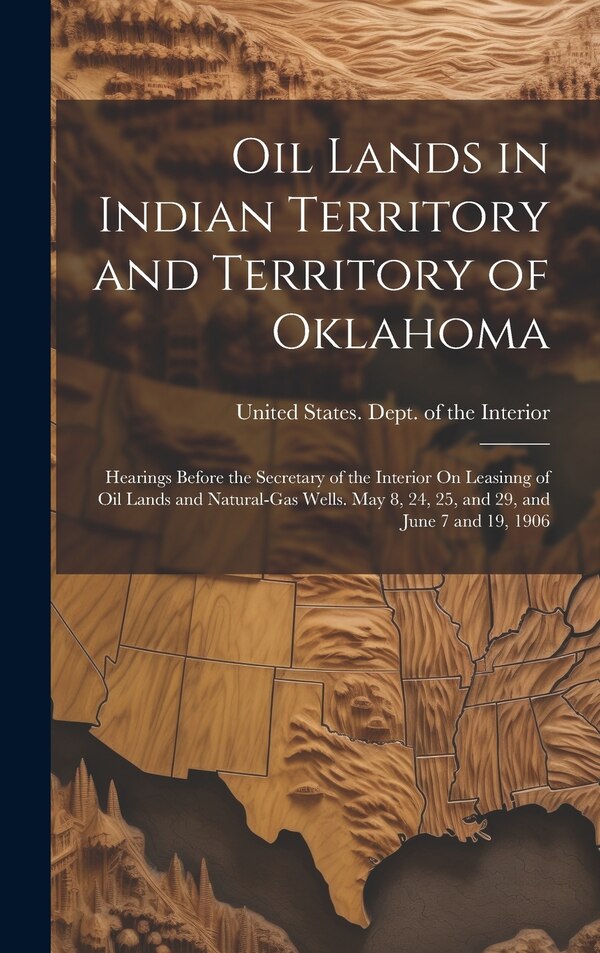 Oil Lands in Indian Territory and Territory of Oklahoma by United States Dept of the Interior, Hardcover | Indigo Chapters