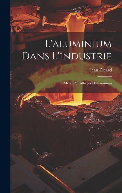 L'aluminium Dans L'industrie by Jean Escard, Hardcover | Indigo Chapters