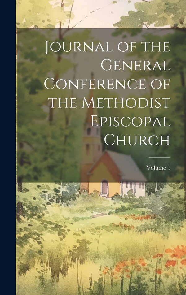 Journal of the General Conference of the Methodist Episcopal Church; Volume 1 by Anonymous, Hardcover | Indigo Chapters