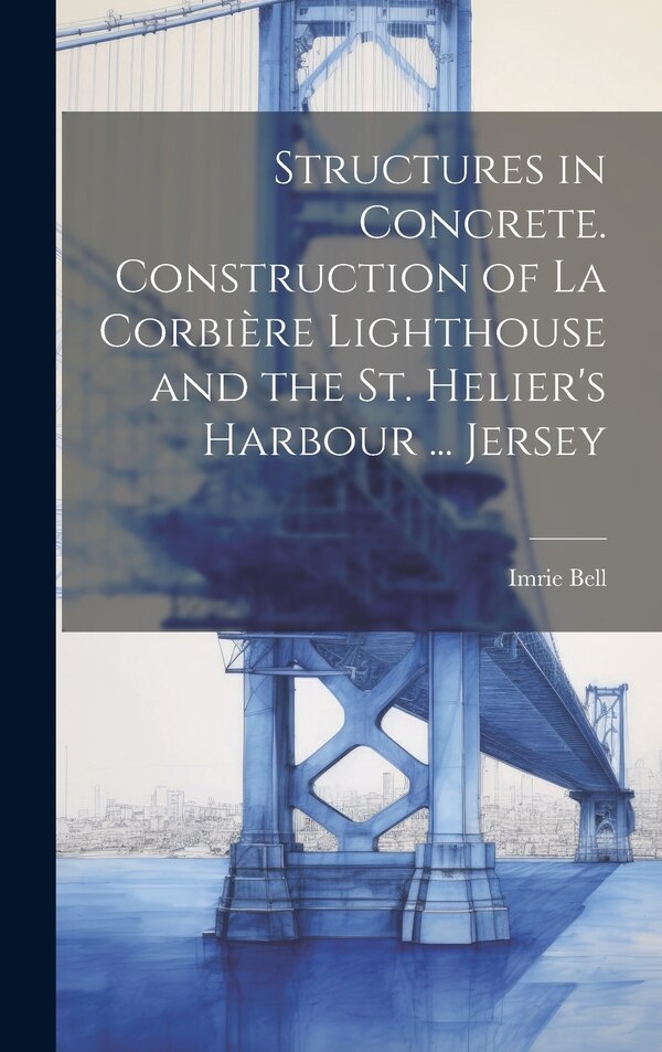 Structures in Concrete. Construction of La Corbière Lighthouse and the St. Helier's Harbour by Imrie Bell, Hardcover | Indigo Chapters