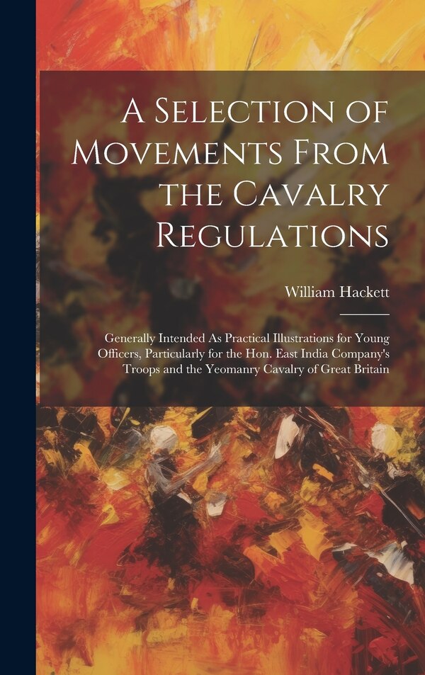 A Selection of Movements From the Cavalry Regulations by William Hackett, Hardcover | Indigo Chapters