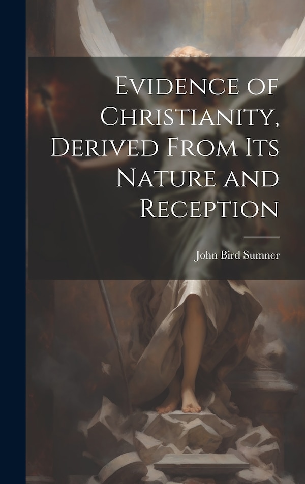 Evidence of Christianity Derived From Its Nature and Reception by John Bird Sumner, Hardcover | Indigo Chapters