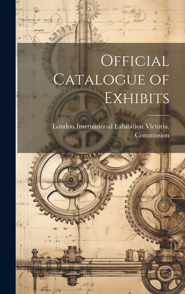 Official Catalogue of Exhibits by London Internat Victoria Commission, Hardcover | Indigo Chapters