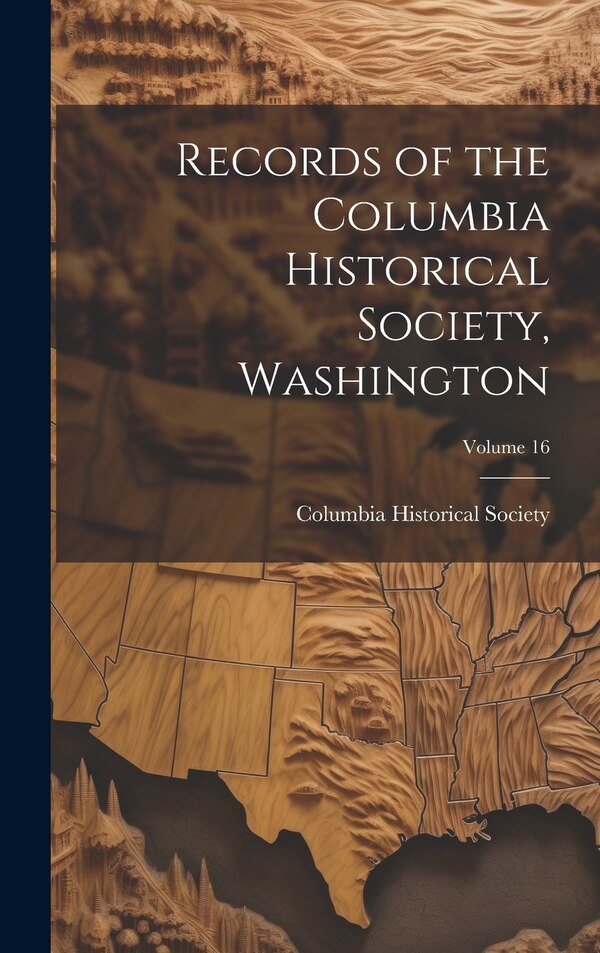 Records of the Columbia Historical Society Washington; Volume 16 by Columbia Historical Society (Washingt, Hardcover | Indigo Chapters