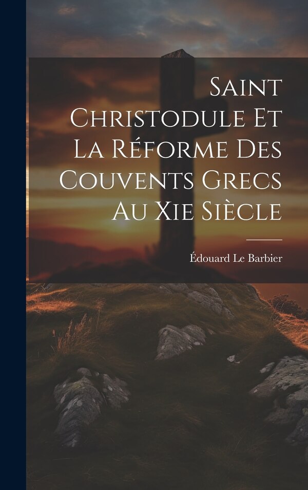 Saint Christodule Et La Réforme Des Couvents Grecs Au Xie Siècle by Édouard Le Barbier, Hardcover | Indigo Chapters