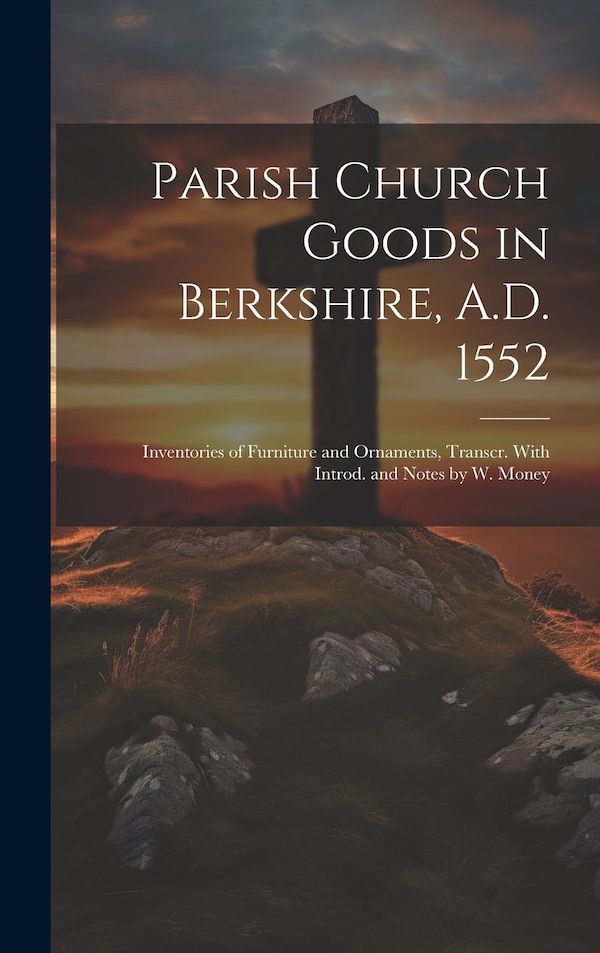 Parish Church Goods in Berkshire A.D. 1552 by Anonymous, Hardcover | Indigo Chapters