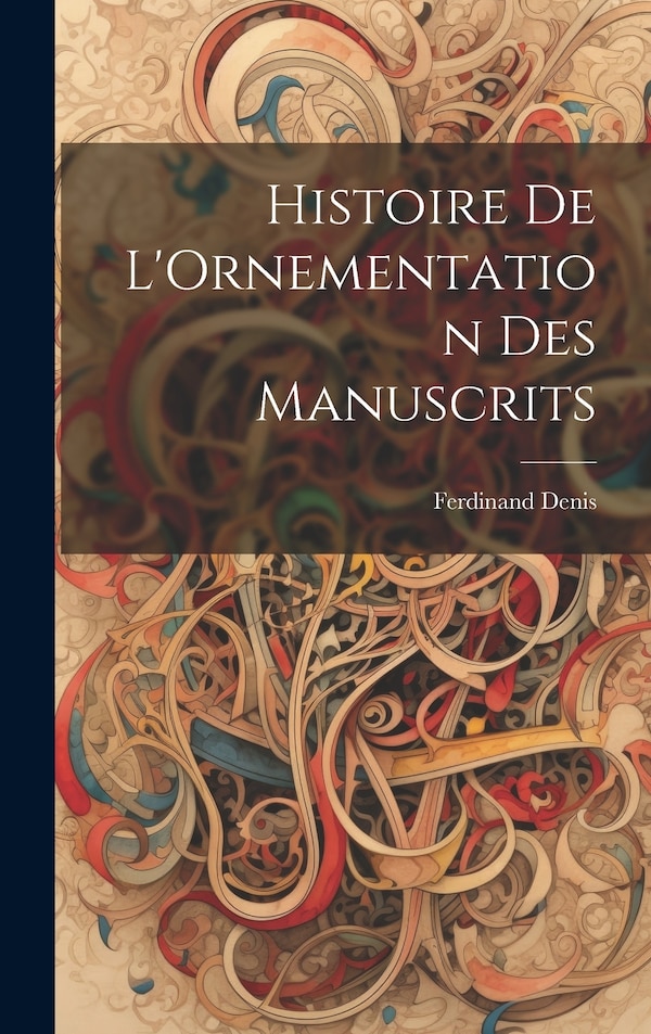 Histoire De L'Ornementation Des Manuscrits by Ferdinand Denis, Hardcover | Indigo Chapters
