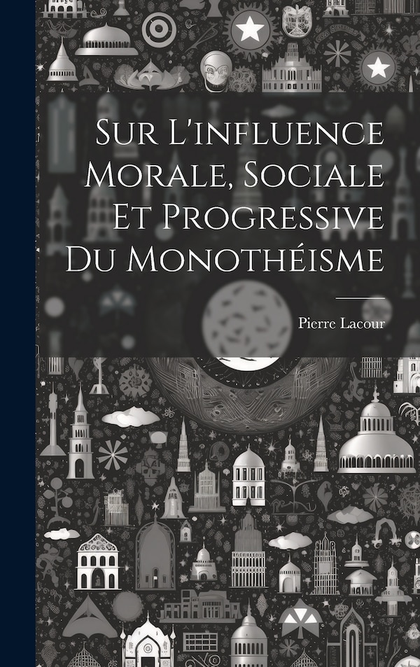 Sur L'influence Morale Sociale Et Progressive Du Monothéisme by Pierre Lacour, Hardcover | Indigo Chapters