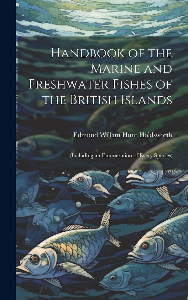 Handbook of the Marine and Freshwater Fishes of the British Islands by Edmund Willam Hunt Holdsworth, Hardcover | Indigo Chapters