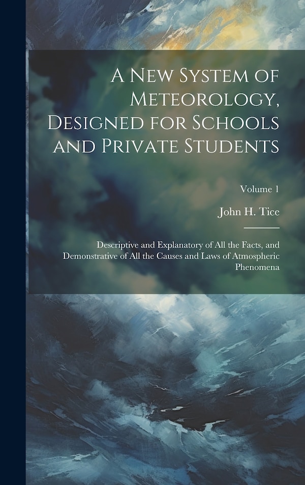 A New System of Meteorology Designed for Schools and Private Students by John H Tice, Hardcover | Indigo Chapters