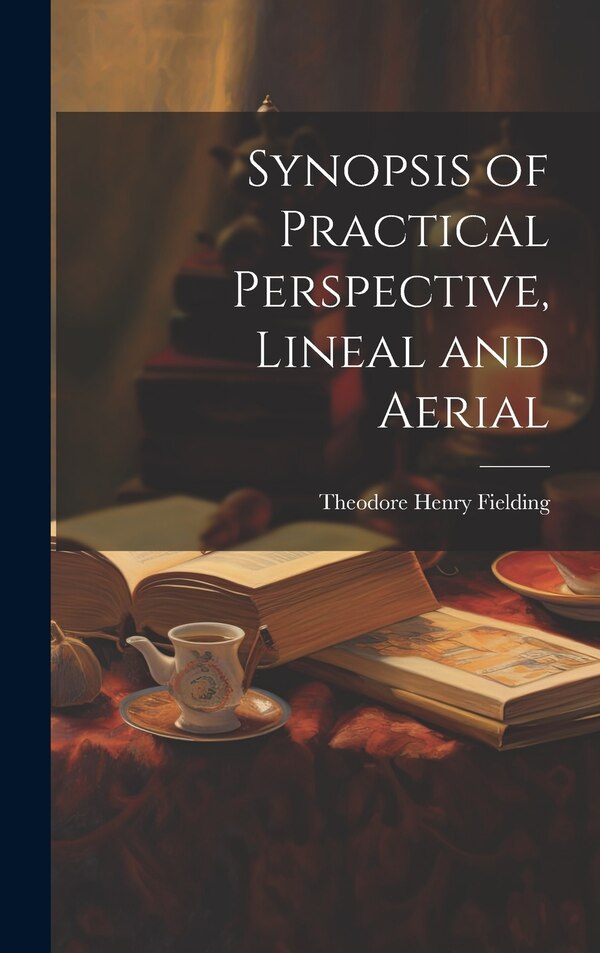 Synopsis of Practical Perspective Lineal and Aerial by Theodore Henry Fielding, Hardcover | Indigo Chapters