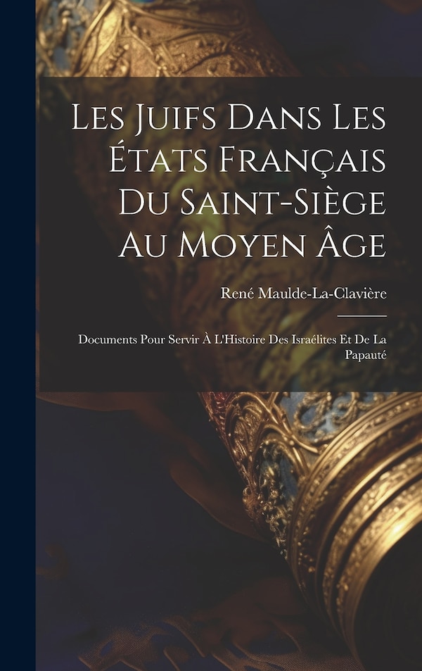 Les Juifs Dans Les États Français Du Saint-Siège Au Moyen Âge by René Maulde-la-clavière, Hardcover | Indigo Chapters