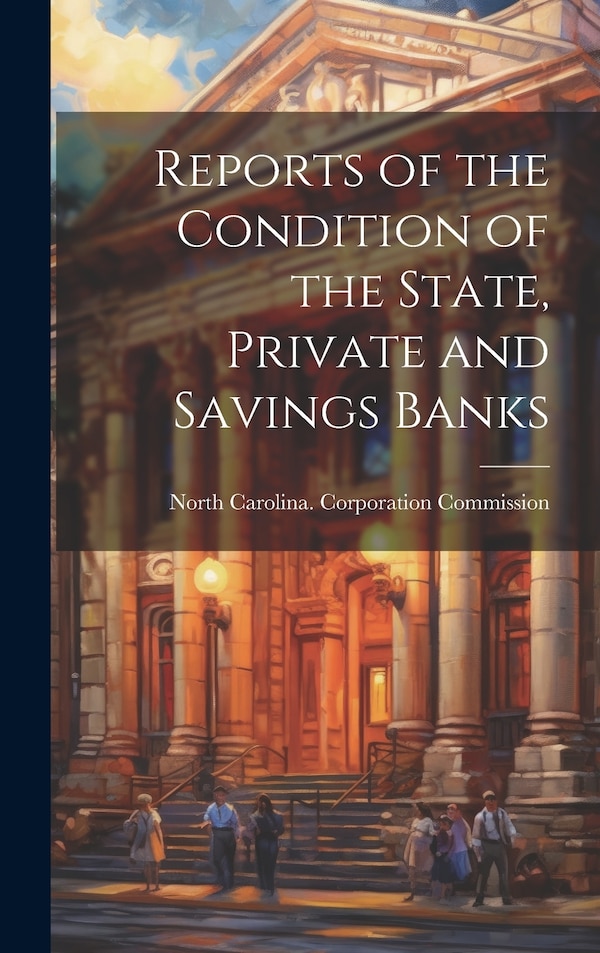 Reports of the Condition of the State Private and Savings Banks by North Carolina Corporation Commission, Hardcover | Indigo Chapters