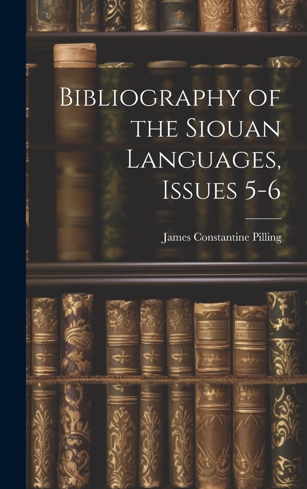 Bibliography of the Siouan Languages Issues 5-6 by James Constantine Pilling, Hardcover | Indigo Chapters