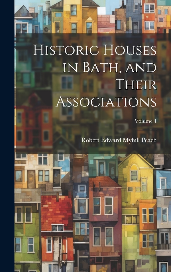Historic Houses in Bath and Their Associations; Volume 1 by Robert Edward Myhill Peach, Hardcover | Indigo Chapters