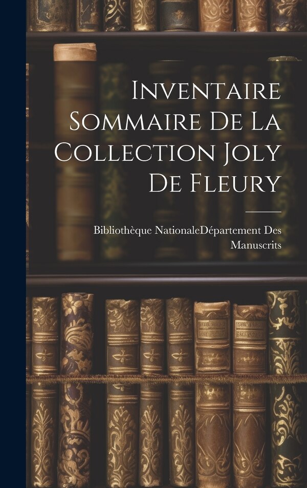 Inventaire Sommaire De La Collection Joly De Fleury by Bibliothèque Nationale (France) Dépar, Hardcover | Indigo Chapters