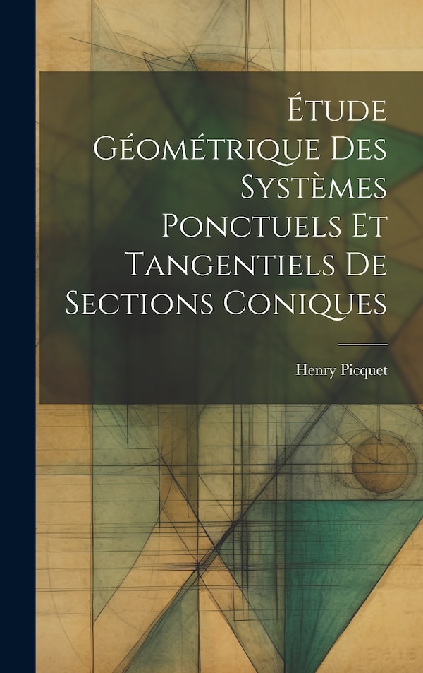 Étude Géométrique Des Systèmes Ponctuels Et Tangentiels De Sections Coniques by Henry Picquet, Hardcover | Indigo Chapters