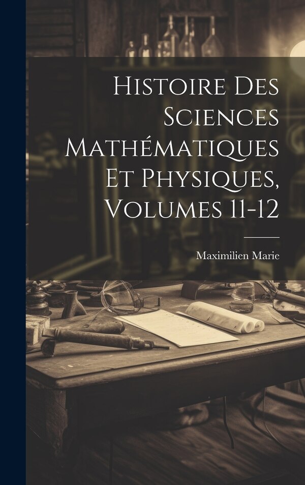 Histoire Des Sciences Mathématiques Et Physiques Volumes 11-12 by Maximilien Marie, Hardcover | Indigo Chapters