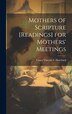 Mothers of Scripture [Readings] for Mothers' Meetings by Fanny Vincent S Hatchard, Hardcover | Indigo Chapters
