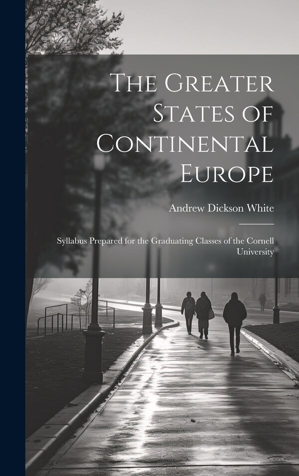 The Greater States of Continental Europe by Andrew Dickson White, Hardcover | Indigo Chapters