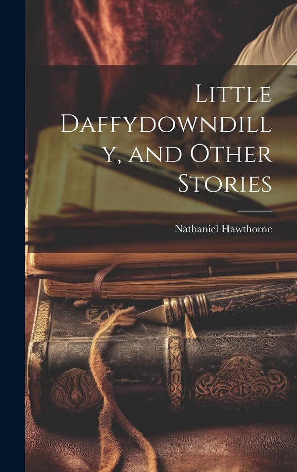 Little Daffydowndilly and Other Stories by NATHANIEL HAWTHORNE, Hardcover | Indigo Chapters