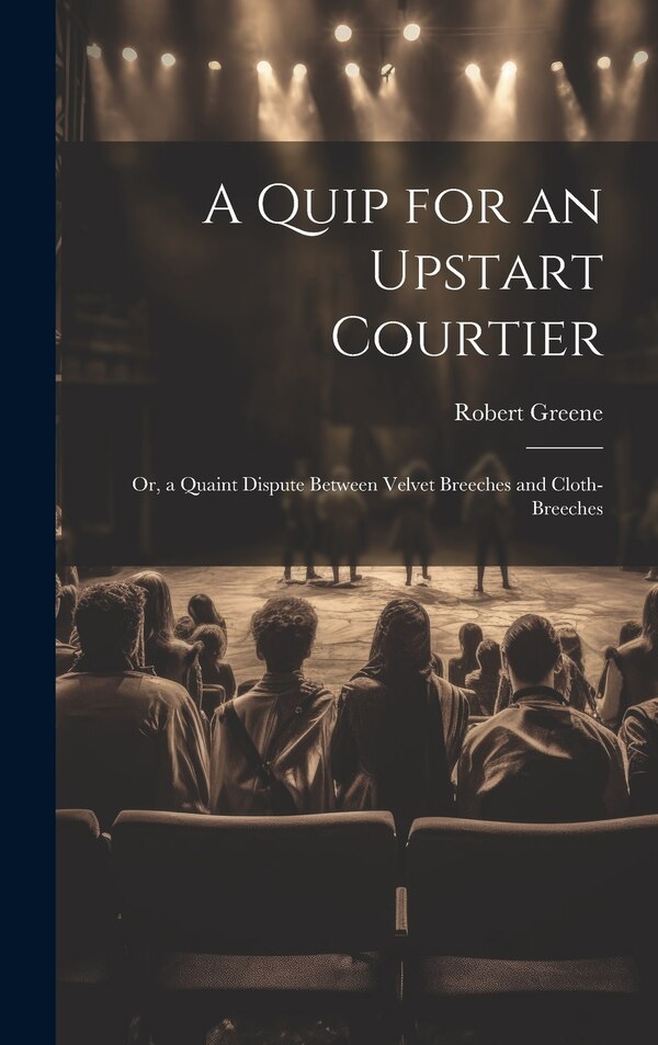 A Quip for an Upstart Courtier; Or a Quaint Dispute Between Velvet Breeches and Cloth-Breeches by Robert Greene, Hardcover | Indigo Chapters