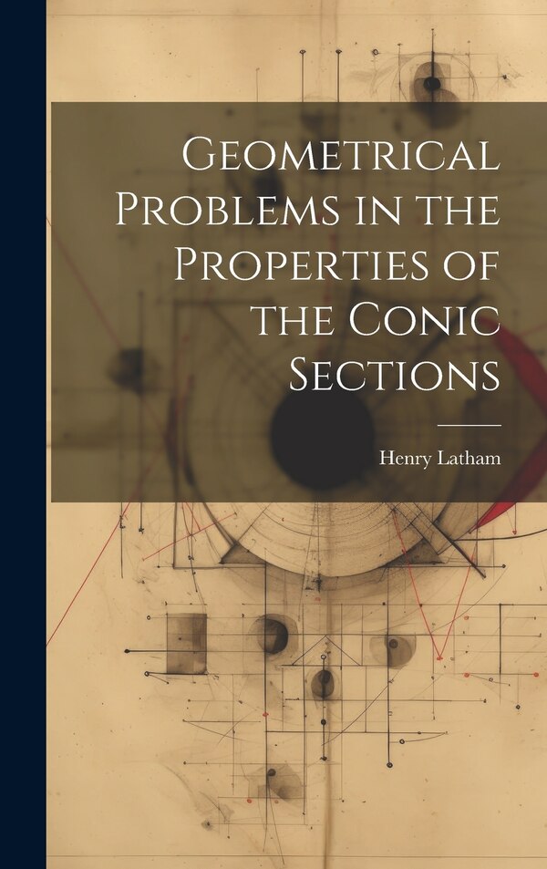 Geometrical Problems in the Properties of the Conic Sections by Henry Latham, Hardcover | Indigo Chapters